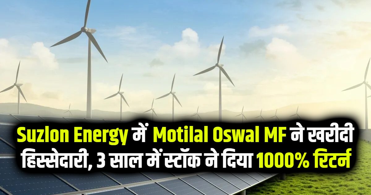 Suzlon Energy में Motilal Oswal MF ने खरीदी हिस्सेदारी, 3 साल में स्टॉक ने दिया 1000% रिटर्न