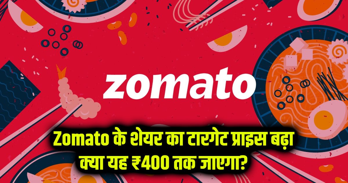 Zomato के शेयर का टारगेट प्राइस बढ़ा: क्या यह ₹400 तक जाएगा?