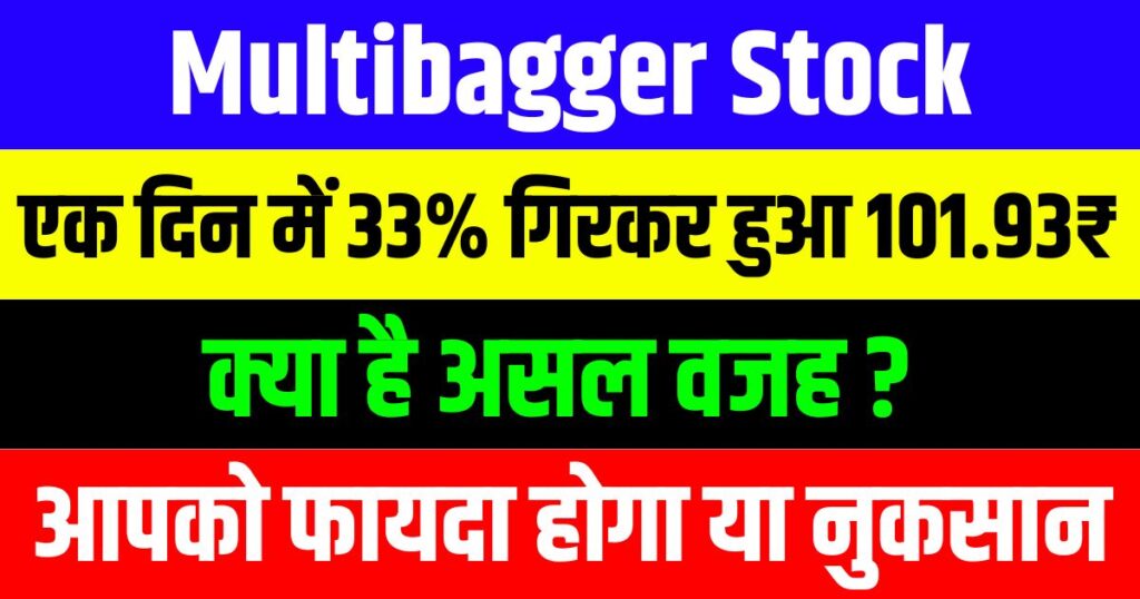 यह Multibagger Stock एक दिन में 33% गिरकर रह गया 101.93₹, जाने क्या है असल वजह, आपको फायदा होगा या नुकसान