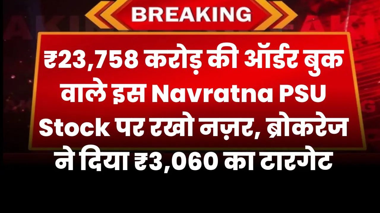 ₹23,758 करोड़ की ऑर्डर बुक वाले इस Navratna PSU Stock पर रखो नज़र, ब्रोकरेज ने दिया ₹3,060 का टारगेट