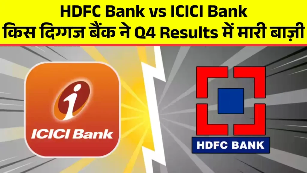 HDFC Bank vs ICICI Bank किस दिग्गज बैंक ने Q4 Results में मारी बाज़ी