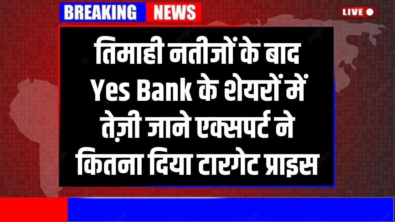 तिमाही नतीजों के बाद Yes Bank के शेयरों में तेज़ी जाने एक्सपर्ट ने कितना दिया टारगेट प्राइस