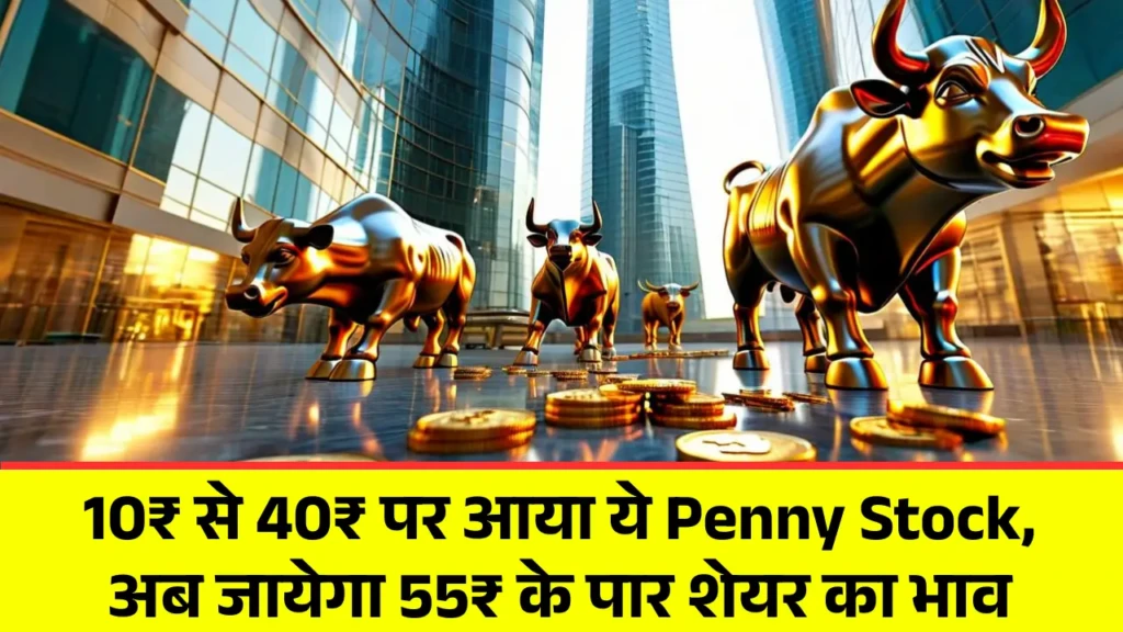 10₹ से 40₹ पर आया ये Penny Stock, अब जायेगा 55₹ के पार शेयर का भाव