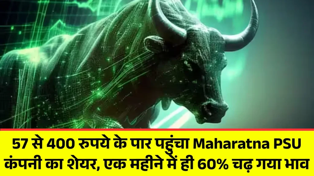 57 से 400 रुपये के पार पहुंचा Maharatna PSU कंपनी का शेयर, एक महीने में ही 60% चढ़ गया भाव