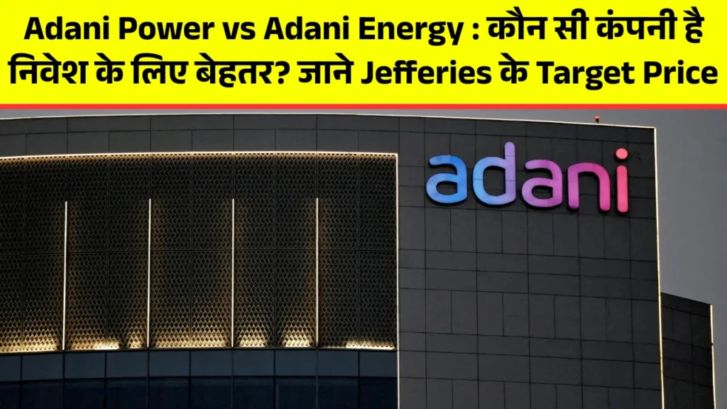 Adani Power vs Adani Energy कौन सी कंपनी है निवेश के लिए बेहतर जाने Jefferies के Target Price
