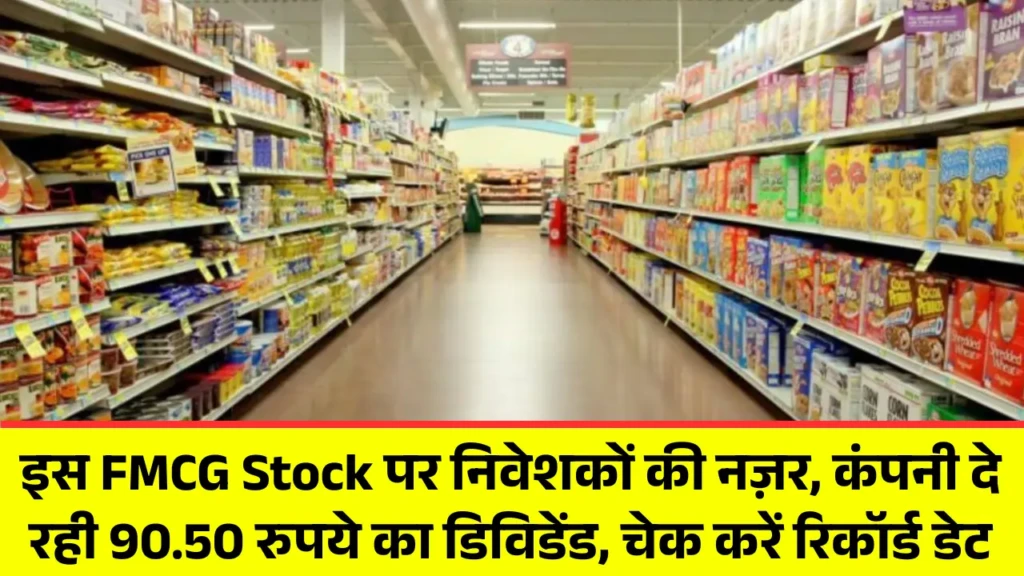इस FMCG Stock पर निवेशकों की नज़र, कंपनी दे रही 90.50 रुपये का डिविडेंड, चेक करें रिकॉर्ड डेट