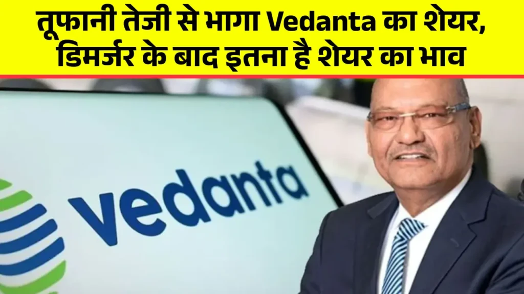 तूफानी तेजी से भागा Vedanta का शेयर, डिमर्जर के बाद इतना है शेयर का भाव