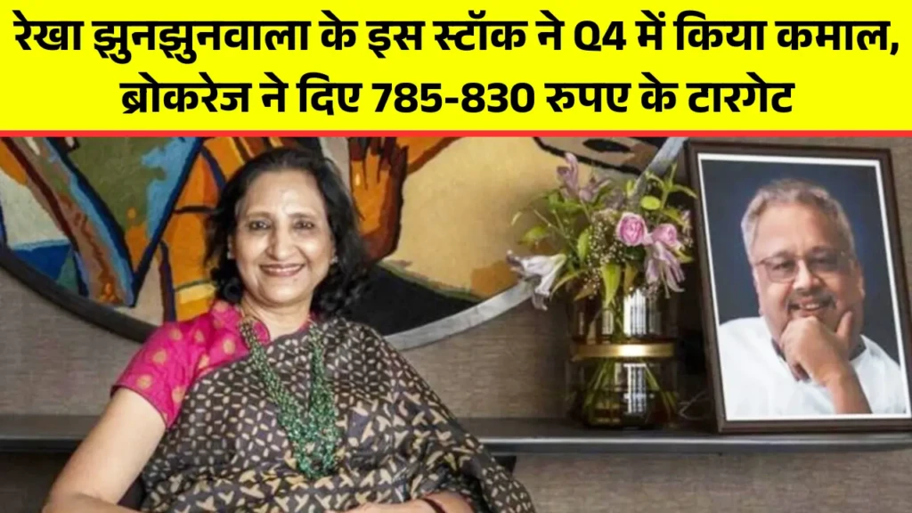रेखा झुनझुनवाला के इस स्टॉक ने Q4 में किया कमाल, ब्रोकरेज ने दिए 785-830 रुपए के टारगेट