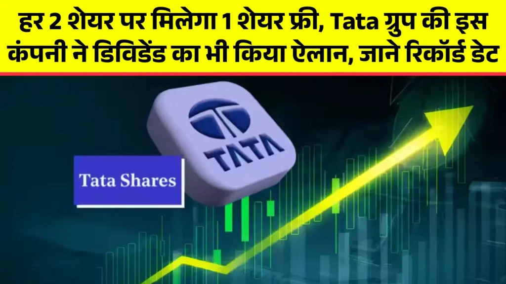 हर 2 शेयर पर मिलेगा 1 शेयर फ्री, Tata ग्रुप की इस कंपनी ने डिविडेंड का भी किया ऐलान, जाने रिकॉर्ड डेट