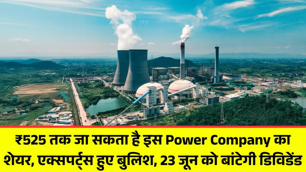 ₹525 तक जा सकता है इस Power Company का शेयर, एक्सपर्ट्स हुए बुलिश, 23 जून को बांटेगी डिविडेंड