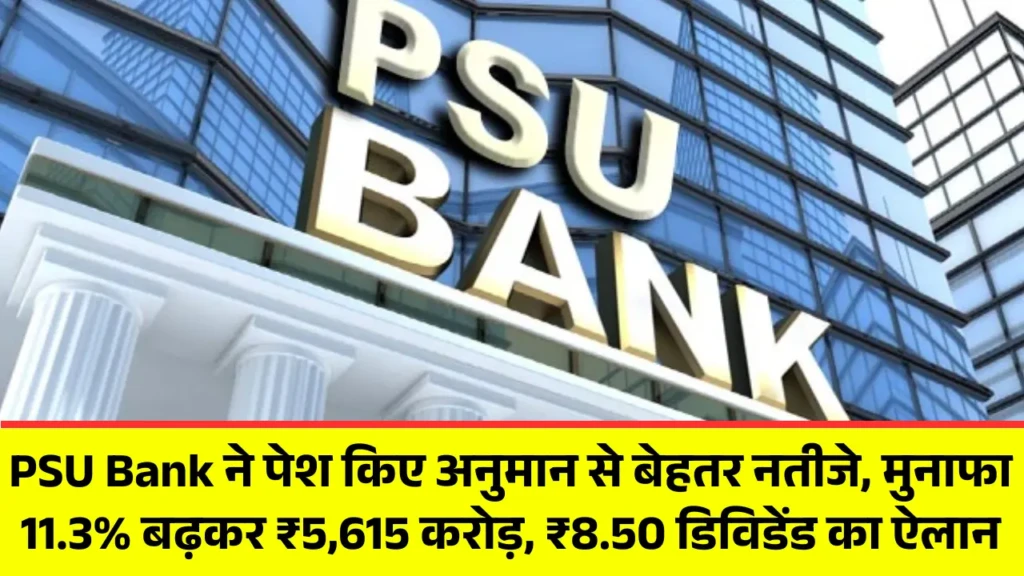 PSU Bank ने पेश किए अनुमान से बेहतर नतीजे, मुनाफा 11.3% बढ़कर ₹5,615 करोड़, ₹8.50 डिविडेंड का ऐलान