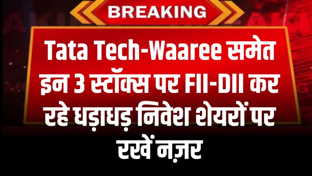 Tata Tech-Waaree समेत इन 3 स्टॉक्स पर FII-DII कर रहे धड़ाधड़ निवेश शेयरों पर रखें नज़र