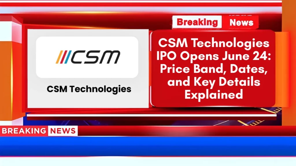 CSM Technologies IPO Opens June 24 Price Band, Dates, and Key Details Explained