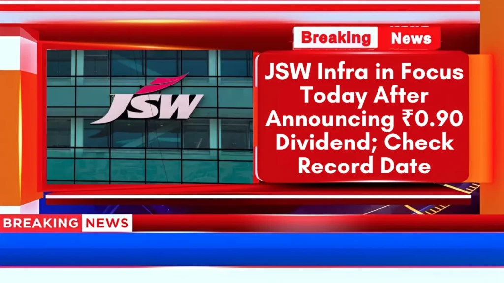 JSW Infra in Focus Today After Announcing ₹0.90 Dividend; Check Record Date